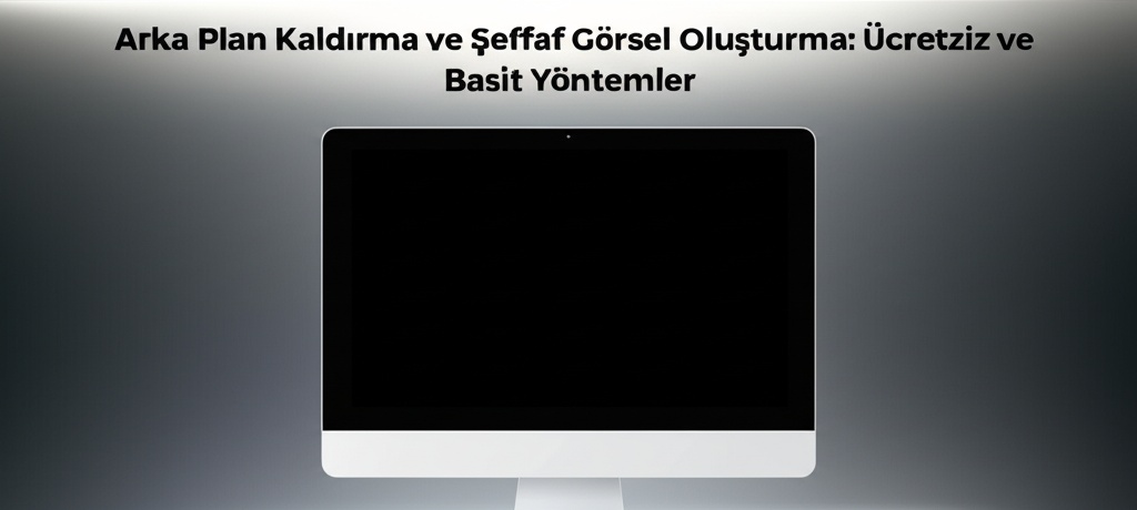 Arka Plan Kaldırma ve Şeffaf Görsel Oluşturma: Ücretsiz ve Basit Yöntemler