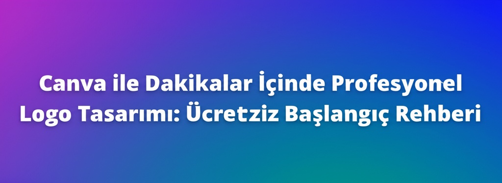 Canva ile Dakikalar İçinde Profesyonel Logo Tasarımı: Ücretsiz Başlangıç Rehberi