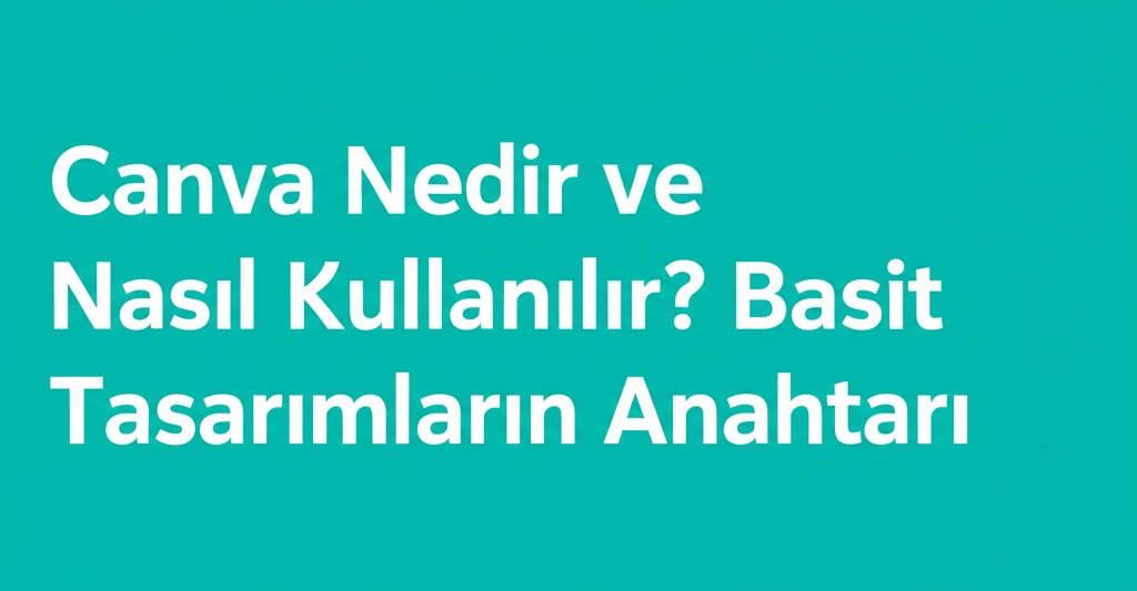 Canva Nedir ve Nasıl Kullanılır? Basit Tasarımların Anahtarı